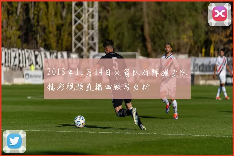 2018年11月14日火箭队对阵掘金队精彩视频直播回顾与分析