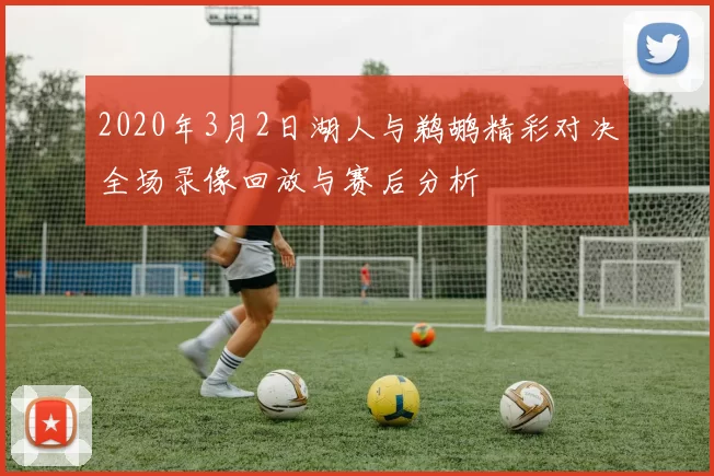 2020年3月2日湖人与鹈鹕精彩对决全场录像回放与赛后分析