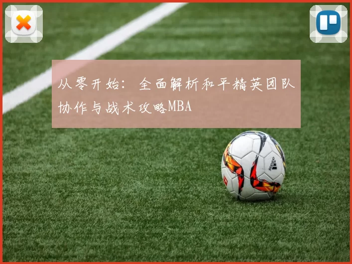 从零开始：全面解析和平精英团队协作与战术攻略MBA