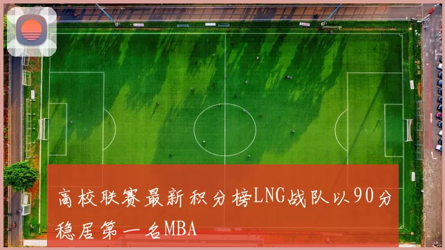高校联赛最新积分榜LNG战队以90分稳居第一名MBA