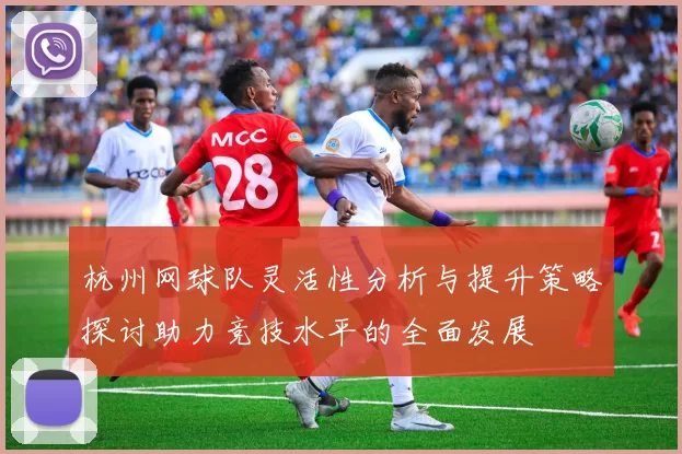 杭州网球队灵活性分析与提升策略探讨助力竞技水平的全面发展