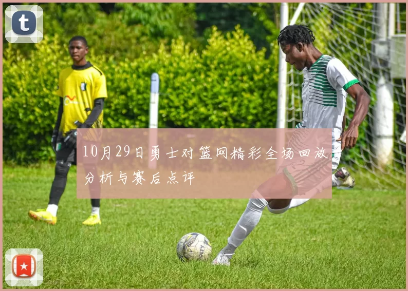 10月29日勇士对篮网精彩全场回放分析与赛后点评