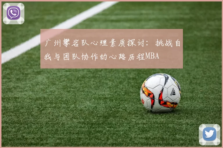 广州攀岩队心理素质探讨：挑战自我与团队协作的心路历程MBA