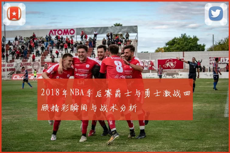 2018年NBA季后赛爵士与勇士激战回顾精彩瞬间与战术分析