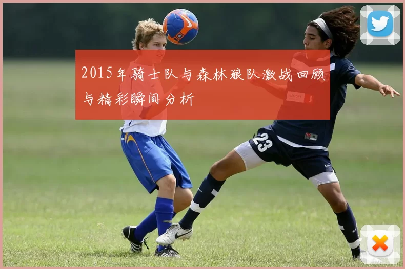 2015年骑士队与森林狼队激战回顾与精彩瞬间分析