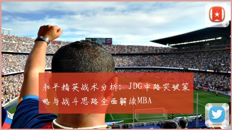 和平精英战术分析：JDG中路突破策略与战斗思路全面解读MBA