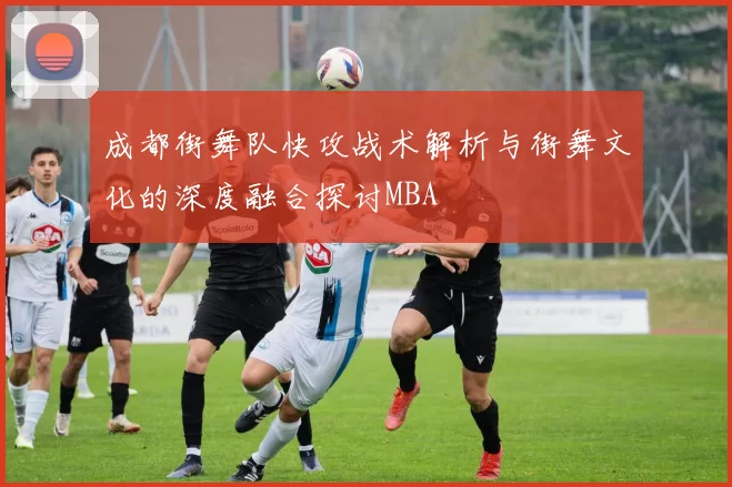 成都街舞队快攻战术解析与街舞文化的深度融合探讨MBA