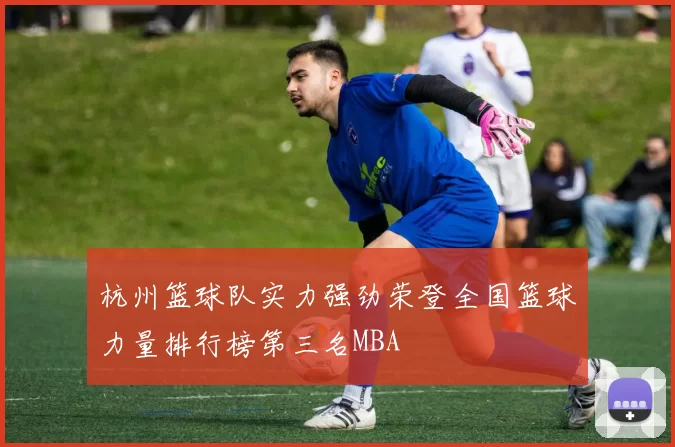 杭州篮球队实力强劲荣登全国篮球力量排行榜第三名MBA