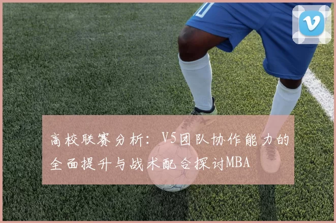 高校联赛分析：V5团队协作能力的全面提升与战术配合探讨MBA