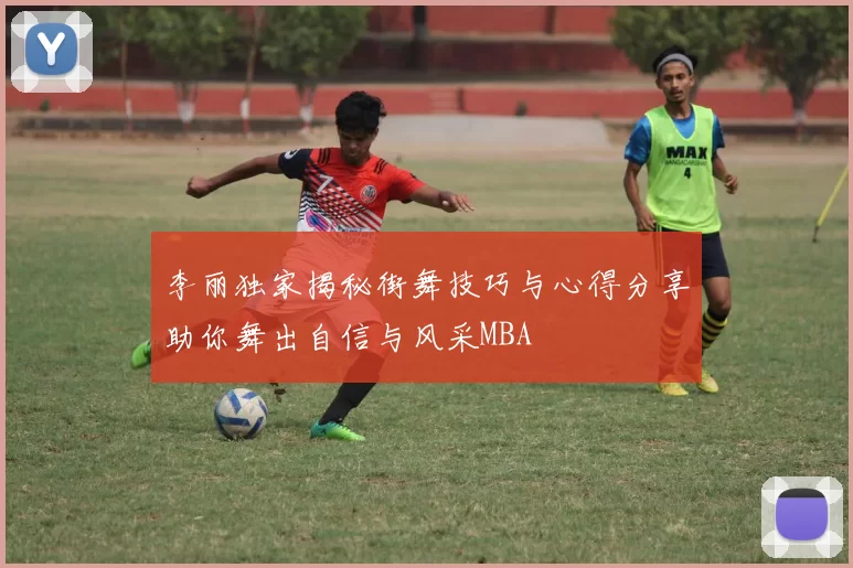 李丽独家揭秘街舞技巧与心得分享助你舞出自信与风采MBA