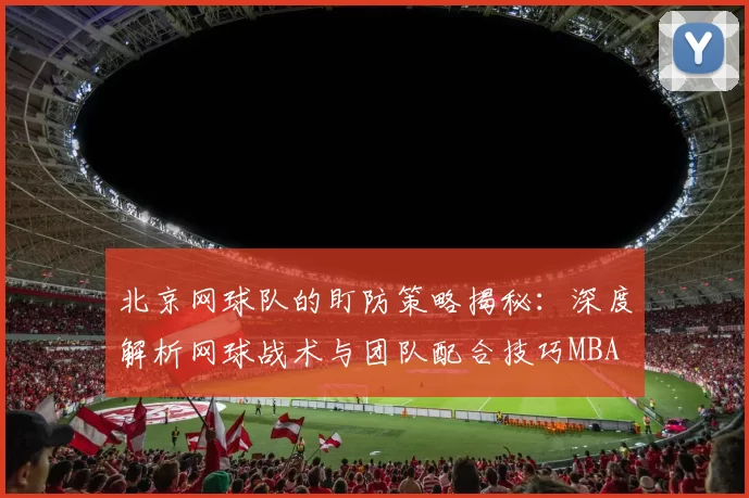 北京网球队的盯防策略揭秘：深度解析网球战术与团队配合技巧MBA