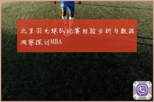 北京羽毛球队比赛经验分析与数据洞察探讨MBA