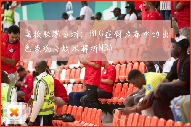 高校联赛分析：BLG在耐力赛中的出色表现与战术解析MBA