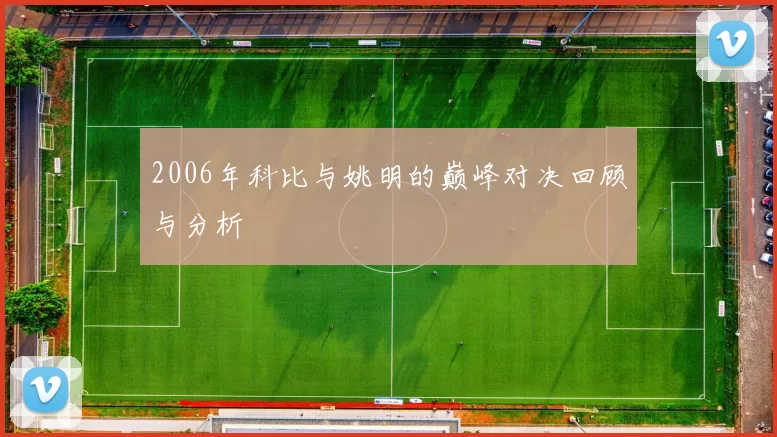 2006年科比与姚明的巅峰对决回顾与分析