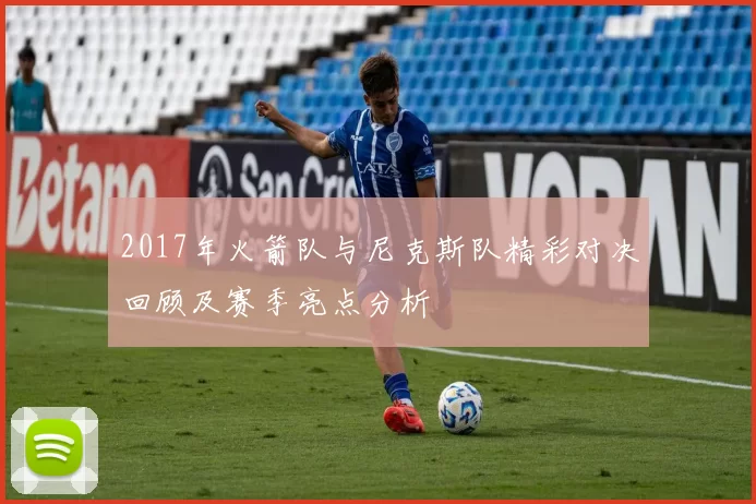 2017年火箭队与尼克斯队精彩对决回顾及赛季亮点分析